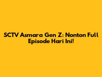 SCTV Asmara Gen Z: Nonton Full Episode Hari Ini!