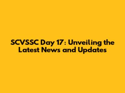SCVSSC Day 17: Unveiling the Latest News and Updates