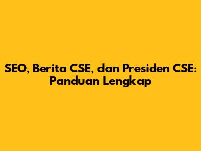 SEO, Berita CSE, dan Presiden CSE: Panduan Lengkap