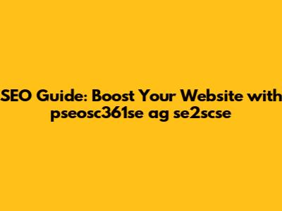 SEO Guide: Boost Your Website with pseosc361se ag se2scse