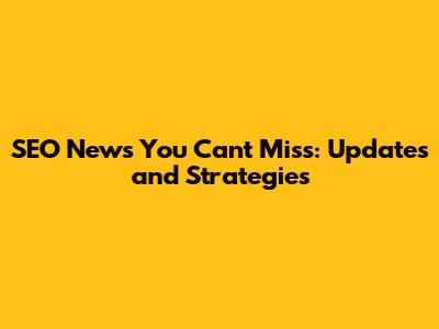 SEO News You Can't Miss: Updates and Strategies