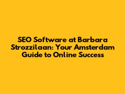 SEO Software at Barbara Strozzilaan: Your Amsterdam Guide to Online Success
