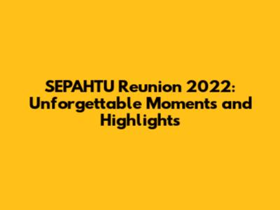 SEPAHTU Reunion 2022: Unforgettable Moments and Highlights