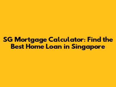 SG Mortgage Calculator: Find the Best Home Loan in Singapore