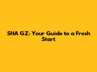 SHA GZ: Your Guide to a Fresh Start