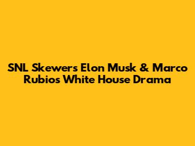 SNL Skewers Elon Musk & Marco Rubio's White House Drama