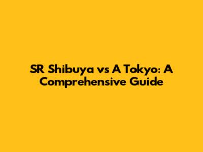 SR Shibuya vs A Tokyo: A Comprehensive Guide