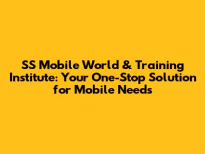 SS Mobile World & Training Institute: Your One-Stop Solution for Mobile Needs