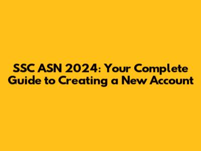 SSC ASN 2024: Your Complete Guide to Creating a New Account