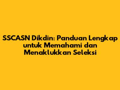 SSCASN Dikdin: Panduan Lengkap untuk Memahami dan Menaklukkan Seleksi
