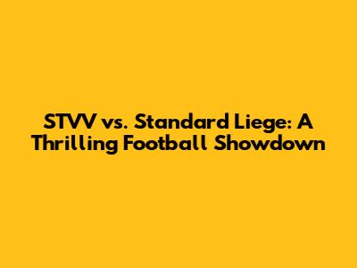 STVV vs. Standard Liege: A Thrilling Football Showdown