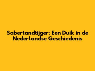 Sabertandtijger: Een Duik in de Nederlandse Geschiedenis