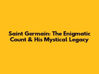 Saint Germain: The Enigmatic Count & His Mystical Legacy