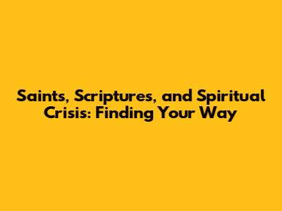 Saints, Scriptures, and Spiritual Crisis: Finding Your Way