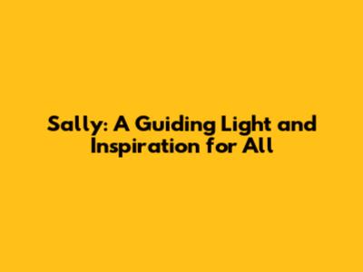 Sally: A Guiding Light and Inspiration for All