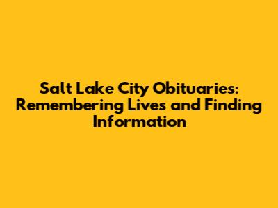 Salt Lake City Obituaries: Remembering Lives and Finding Information