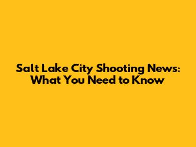 Salt Lake City Shooting News: What You Need to Know