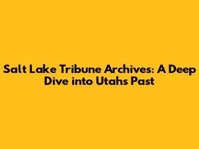 Salt Lake Tribune Archives: A Deep Dive into Utah's Past