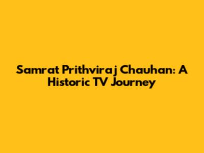 Samrat Prithviraj Chauhan: A Historic TV Journey