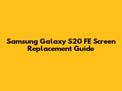 Samsung Galaxy S20 FE Screen Replacement Guide