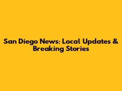 San Diego News: Local Updates & Breaking Stories