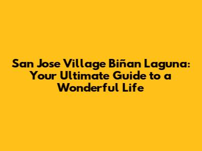 San Jose Village Biñan Laguna: Your Ultimate Guide to a Wonderful Life