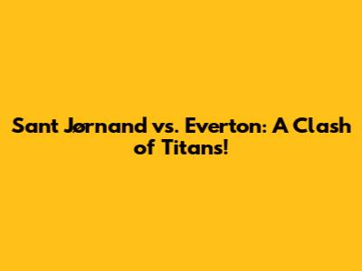 Sant Jørnand vs. Everton: A Clash of Titans!