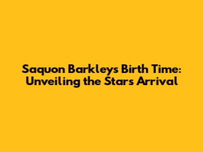 Saquon Barkley's Birth Time: Unveiling the Star's Arrival