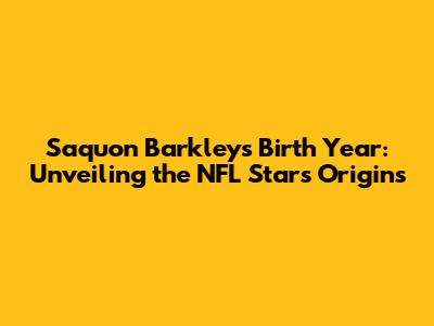 Saquon Barkley's Birth Year: Unveiling the NFL Star's Origins