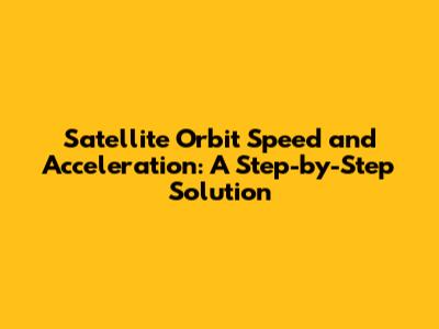 Satellite Orbit Speed and Acceleration: A Step-by-Step Solution