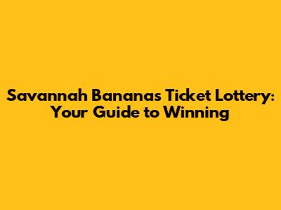 Savannah Bananas Ticket Lottery: Your Guide to Winning