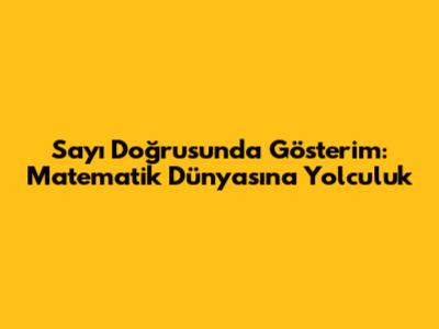 Sayı Doğrusunda Gösterim: Matematik Dünyasına Yolculuk