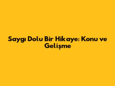 Saygı Dolu Bir Hikaye: Konu ve Gelişme