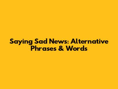Saying Sad News: Alternative Phrases & Words