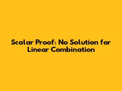 Scalar Proof: No Solution for Linear Combination