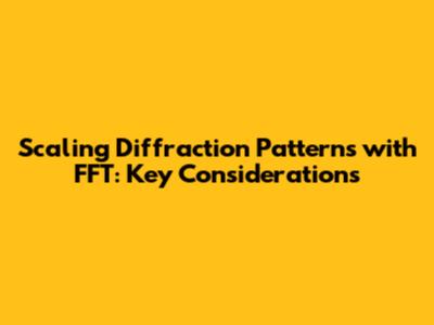 Scaling Diffraction Patterns with FFT: Key Considerations