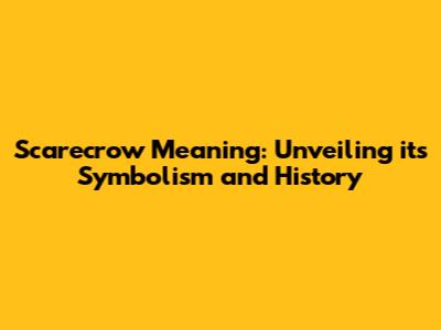 Scarecrow Meaning: Unveiling its Symbolism and History