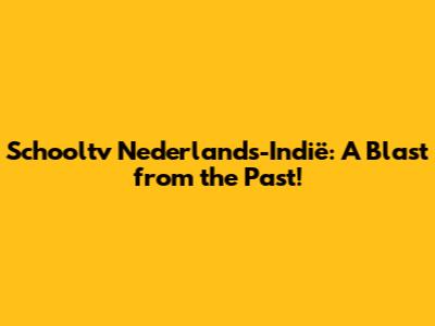 Schooltv Nederlands-Indië: A Blast from the Past!