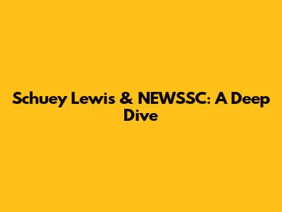 Schuey Lewis & NEWSSC: A Deep Dive