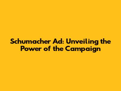Schumacher Ad: Unveiling the Power of the Campaign