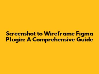 Screenshot to Wireframe Figma Plugin: A Comprehensive Guide