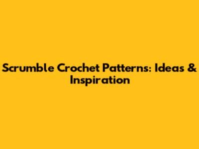 Scrumble Crochet Patterns: Ideas & Inspiration
