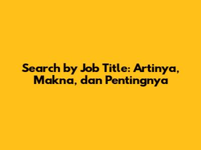 Search by Job Title: Artinya, Makna, dan Pentingnya