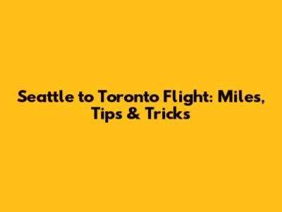 Seattle to Toronto Flight: Miles, Tips & Tricks