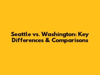 Seattle vs. Washington: Key Differences & Comparisons