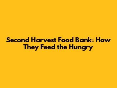 Second Harvest Food Bank: How They Feed the Hungry