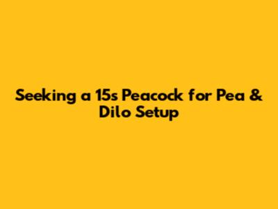 Seeking a 15s Peacock for Pea & Dilo Setup