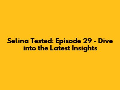 Selina Tested: Episode 29 - Dive into the Latest Insights