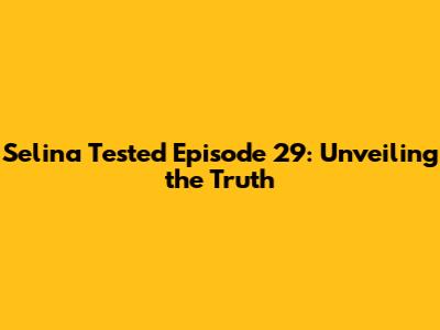 Selina Tested Episode 29: Unveiling the Truth