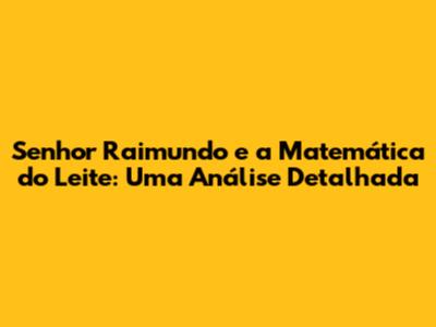 Senhor Raimundo e a Matemática do Leite: Uma Análise Detalhada